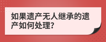 如果遗产无人继承的遗产如何处理？