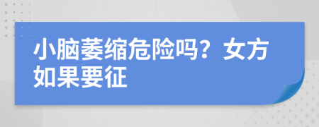 小脑萎缩危险吗？女方如果要征