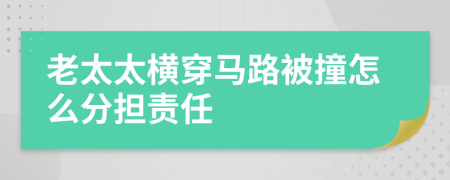 老太太横穿马路被撞怎么分担责任