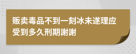 贩卖毒品不到一刻冰未遂理应受到多久刑期謝謝