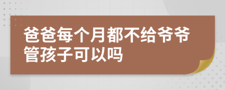 爸爸每个月都不给爷爷管孩子可以吗