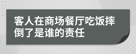 客人在商场餐厅吃饭摔倒了是谁的责任