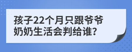 孩子22个月只跟爷爷奶奶生活会判给谁？