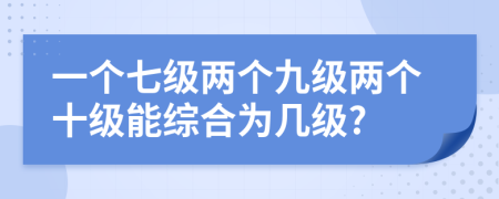 一个七级两个九级两个十级能综合为几级?