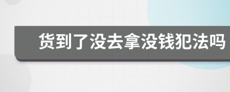 货到了没去拿没钱犯法吗