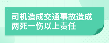 司机造成交通事故造成两死一伤以上责任