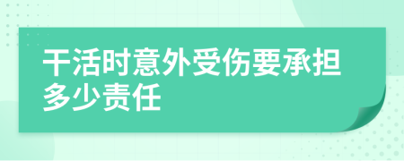 干活时意外受伤要承担多少责任