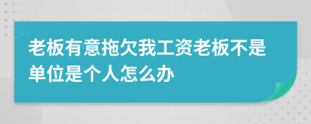 老板有意拖欠我工资老板不是单位是个人怎么办