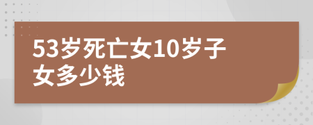 53岁死亡女10岁子女多少钱