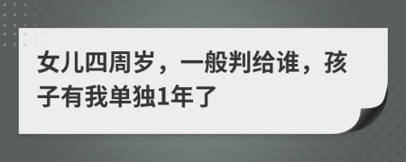 女儿四周岁，一般判给谁，孩子有我单独1年了