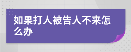 如果打人被告人不来怎么办