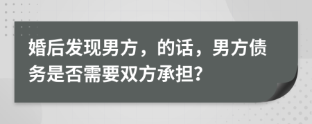 婚后发现男方，的话，男方债务是否需要双方承担？