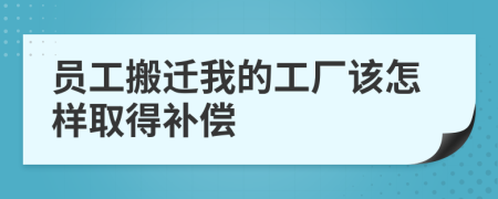 员工搬迁我的工厂该怎样取得补偿