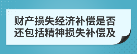 财产损失经济补偿是否还包括精神损失补偿及