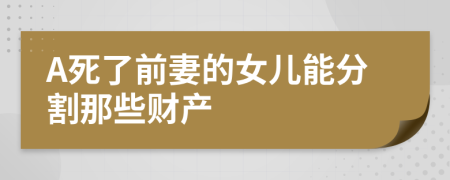 A死了前妻的女儿能分割那些财产