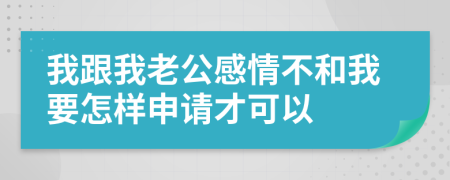 我跟我老公感情不和我要怎样申请才可以