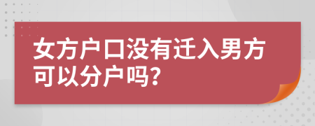 女方户口没有迁入男方可以分户吗？