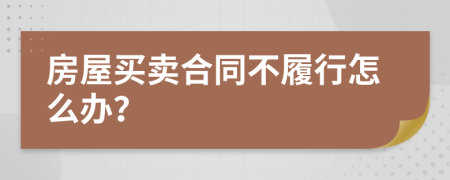 房屋买卖合同不履行怎么办？
