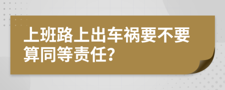 上班路上出车祸要不要算同等责任？