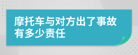 摩托车与对方出了事故有多少责任