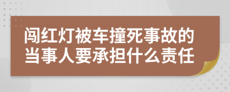 闯红灯被车撞死事故的当事人要承担什么责任