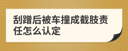 刮蹭后被车撞成截肢责任怎么认定