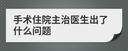 手术住院主治医生出了什么问题