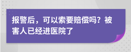 报警后，可以索要赔偿吗？被害人已经进医院了