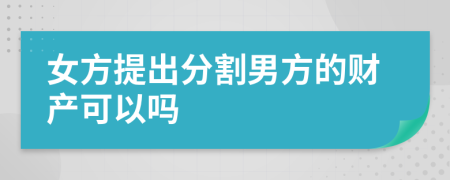 女方提出分割男方的财产可以吗