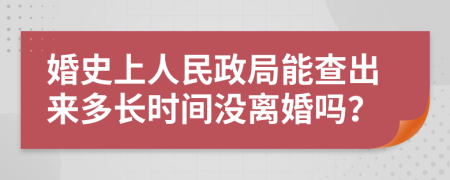 婚史上人民政局能查出来多长时间没离婚吗？