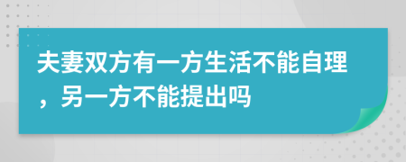 夫妻双方有一方生活不能自理，另一方不能提出吗