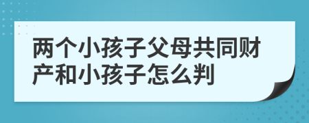 两个小孩子父母共同财产和小孩子怎么判