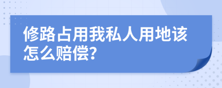 修路占用我私人用地该怎么赔偿？