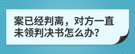 案已经判离，对方一直未领判决书怎么办？