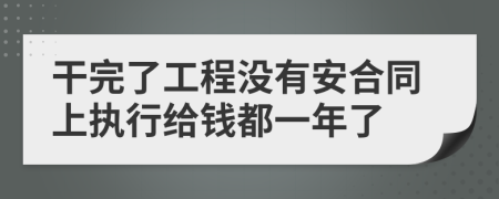干完了工程没有安合同上执行给钱都一年了