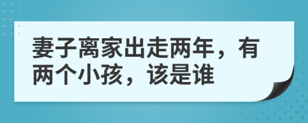 妻子离家出走两年，有两个小孩，该是谁