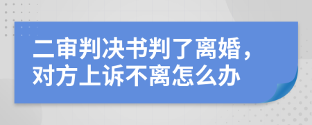 二审判决书判了离婚，对方上诉不离怎么办