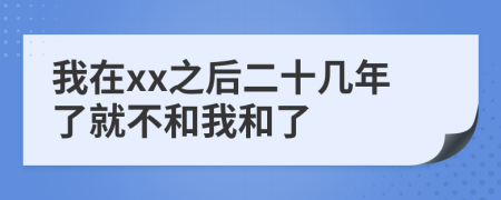 我在xx之后二十几年了就不和我和了