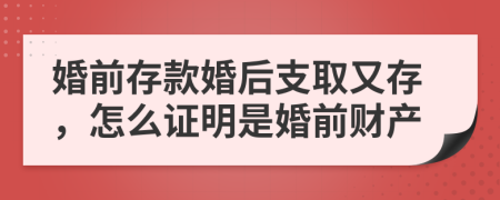 婚前存款婚后支取又存，怎么证明是婚前财产