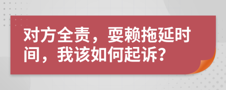 对方全责，耍赖拖延时间，我该如何起诉？