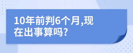 10年前判6个月,现在出事算吗?