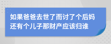 如果爸爸去世了而讨了个后妈还有个儿子那财产应该归谁