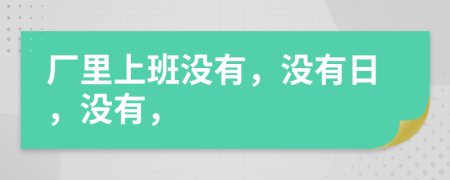 厂里上班没有，没有日，没有，