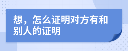 想，怎么证明对方有和别人的证明