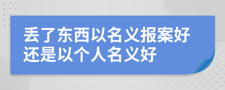 丢了东西以名义报案好还是以个人名义好