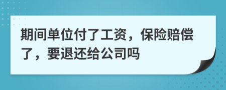 期间单位付了工资，保险赔偿了，要退还给公司吗