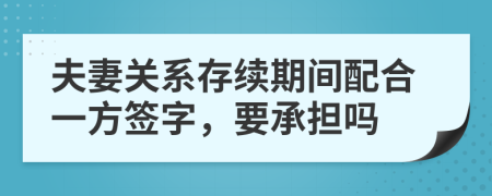 夫妻关系存续期间配合一方签字，要承担吗