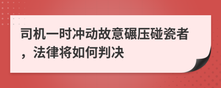 司机一时冲动故意碾压碰瓷者，法律将如何判决