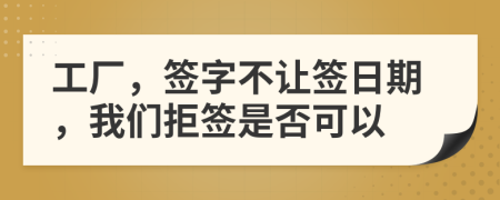 工厂，签字不让签日期，我们拒签是否可以