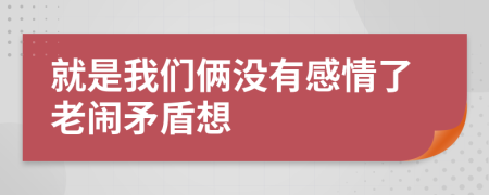 就是我们俩没有感情了老闹矛盾想